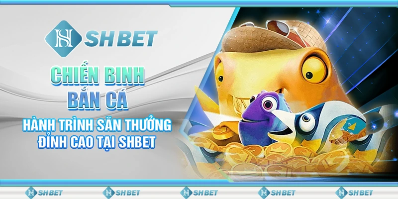 Chiến Binh Bắn Cá – Hành Trình Săn Thưởng Đỉnh Cao Tại SHBET