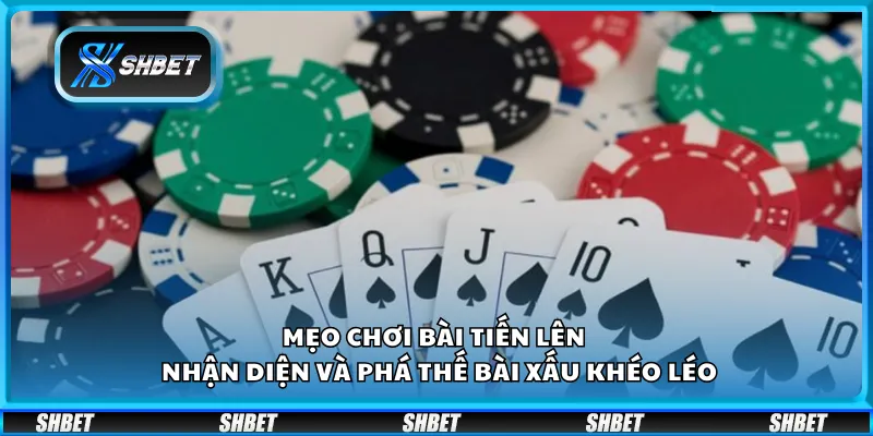 Mẹo chơi bài tiến lên – Nhận diện và phá thế bài xấu khéo léo