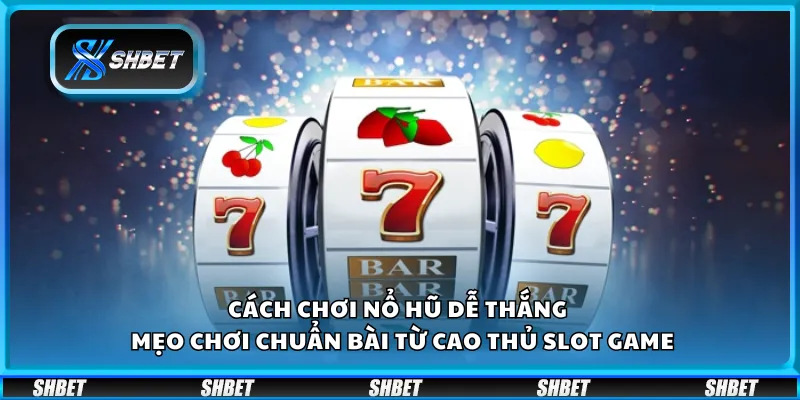 Cách chơi nổ hũ dễ thắng – Mẹo chơi chuẩn bài từ cao thủ slot game