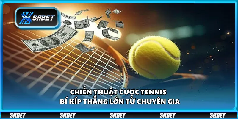 Chiến thuật cược Tennis – Bí kíp thắng lớn từ chuyên gia